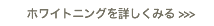 ホワイトニングを詳しくみる