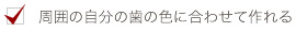周囲の自分の歯の色に合わせて作れる