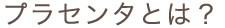 プラセンタとは
