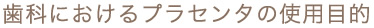 歯科におけるプラセンタの使用目的