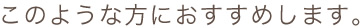 このような方におすすめします。