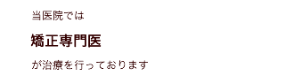 当医院では矯正専門医が治療を行っております