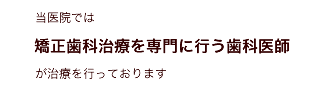当医院では矯正歯科治療を専門に行う歯科医師が治療を行っております