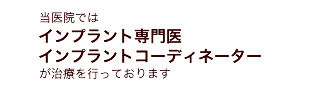 当医院ではインプラント専門医、インプラントコーディネーターが治療を行っております