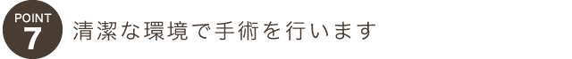 ポイント７清潔な環境で手術を行います